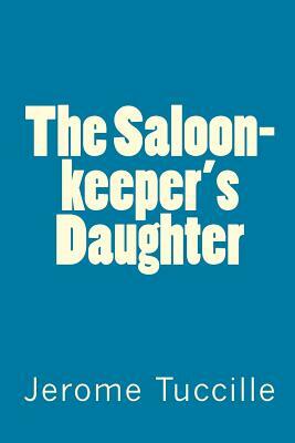 The Saloon-keeper's Daughter by Jerome Tuccille