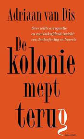 De kolonie mept terug: Over witte arrogantie en voortschrijdend inzicht: een denkoefening en leesreis by Adriaan van Dis