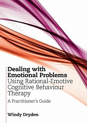 Dealing with Emotional Problems Using Rational-Emotive Cognitive Behaviour Therapy: A Practitioner's Guide by Windy Dryden