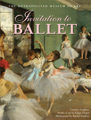 Invitation to Ballet: A Celebration of Dance and Degas by Rachel Isadora, Carolyn Vaughan