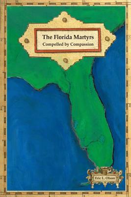 The Florida Martyrs: Compelled by Compassion by Eric L. Olson