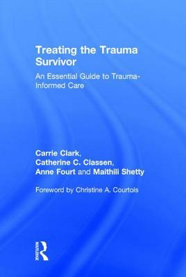 Treating the Trauma Survivor: An Essential Guide to Trauma-Informed Care by Carrie Clark, Anne Fourt, Catherine C. Classen