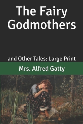 The Fairy Godmothers: and Other Tales: Large Print by Mrs Alfred Gatty