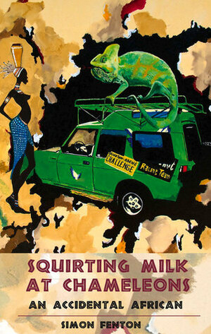 Squirting Milk at Chameleons: An Accidental African by Simon Fenton