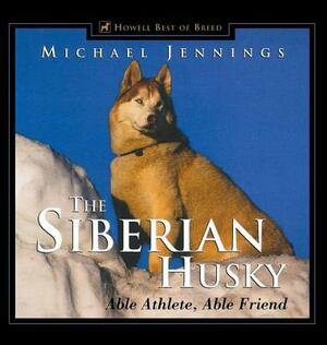 The Siberian Husky: Able Athlete, Able Friend by Michael Jennings