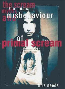 The Scream: The Music, Myths and Misbehaviour of Primal Scream by Kris Needs