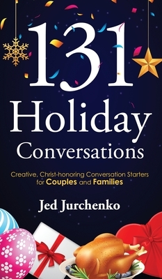 131 Holiday Conversations: Creative, Christ-honoring Conversation Starters for Couples and Families by Jed Jurchenko