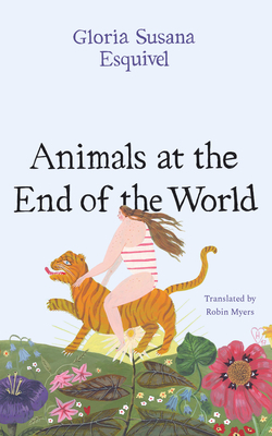 Animals at the End of the World by Gloria Susana Esquivel, Robin Myers