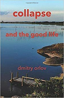 Collapse and the Good Life by Dmitry Orlov