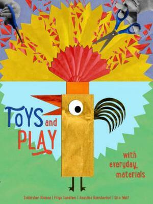 Toys and Play: With Everyday Materials by Gita Wolf, Sudarshan Khanna, Anushka Ravishankar