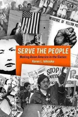 Serve the People: Making Asian America in the Long Sixties by Karen Ishizuka