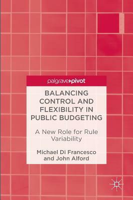 Balancing Control and Flexibility in Public Budgeting: A New Role for Rule Variability by John Alford, Michael Di Francesco