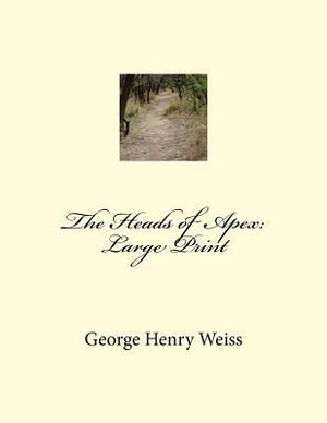 The Heads of Apex: Large Print by George Henry Weiss