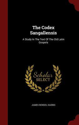 The Codex Sangallensis: A Study in the Text of the Old Latin Gospels by James Rendel Harris