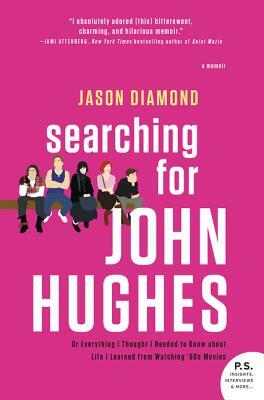 Searching for John Hughes: Or Everything I Thought I Needed to Know about Life I Learned from Watching '80s Movies by Jason Diamond