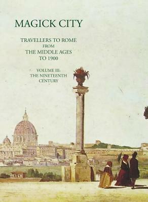 Magick City, Vol. 3: Travellers to Rome from the Middle Ages to 1900: The Nineteenth Century by Ronald T. Ridley