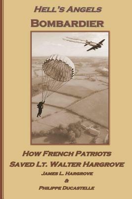 Hell's Angels Bombardier: How French Patriots Saved Lt. Walter Hargrove by Philippe Ducastelle, James L. Hargrove