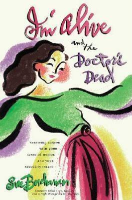 I'm Alive and the Doctor's Dead: Surviving Cancer with Your Sense of Humor and Your Sexuality Intact by Sue Buchanan