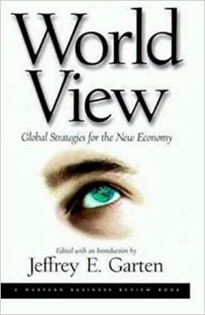 World View: Global Strategies for the New Economy by Jeffrey E. Garten