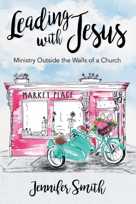 Leading with Jesus: Ministry Outside the Walls of a Church by 