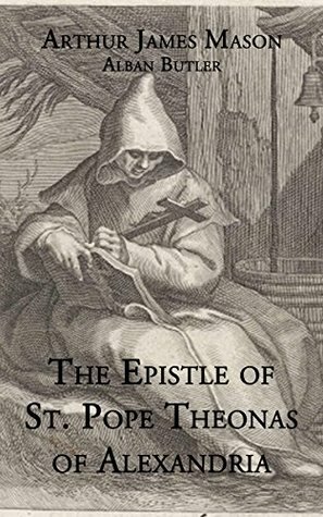 The Epistle of St. Pope Theonas of Alexandria by Alban Butler, Arthur James Mason, St. Pope Theonas of Alexandria