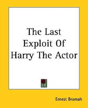 The Last Exploit of Harry the Actor by Ernest Bramah