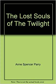 The Lost Souls Of The Twilight by Anne Spencer Parry