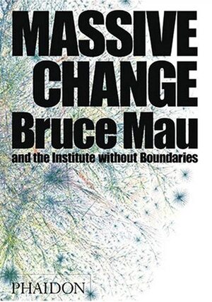 Massive Change: A Manifesto for the Future of Global Design by Jennifer Leonard, Institute Without Boundaries, Bruce Mau