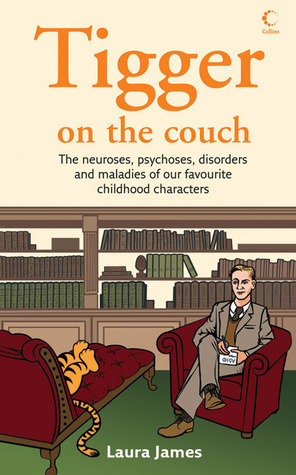 Tigger on the Couch: The Neuroses, Psychoses, Disorders and Maladies of Our Favourite Children's Characters by Laura James