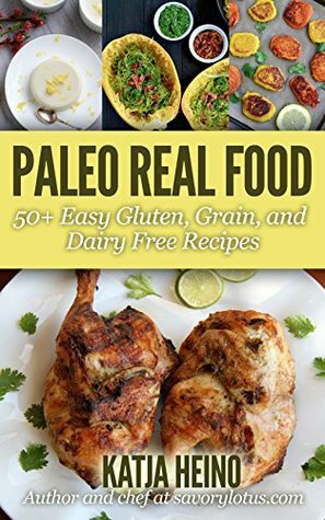 Paleo Real Food: 50+ Easy Gluten, Grain, and Dairy Free Recipes by Katja Heino