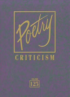 Poetry Criticism, Volume 125: Excerpts from Criticism of the Works of the Most Significant and Widely Studied Poets of World Literature by 