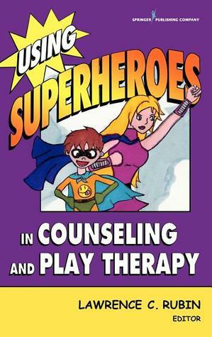 Using Superheroes in Counseling and Play Therapy by Lawrence C. Rubin