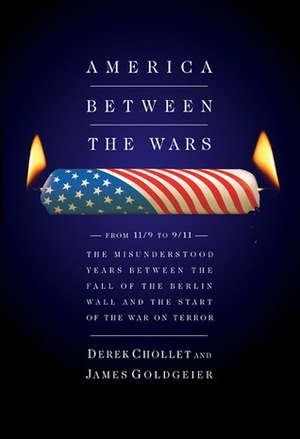 America Between the Wars: From 11/9 to 9/11: The Misunderstood Years Between the Fall of the Berlin Wall and the Start of the War on Terror by James Goldgeier, Derek Chollet