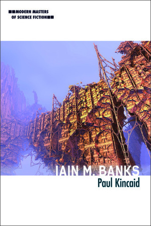 Modern Masters of Science Fiction: Iain M. Banks by Paul Kincaid
