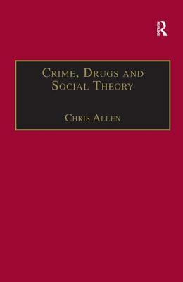 Crime, Drugs and Social Theory: A Phenomenological Approach by Chris Allen
