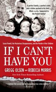 If I Can't Have You: Susan Powell, Her Mysterious Disappearance, and the Murder of Her Children by Gregg Olsen, Rebecca Morris