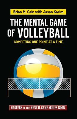 The Mental Game of Volleyball: Competing One Point at a Time by Jason Karim, Brian M. Cain