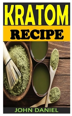 Kratom Recipe: The complete guide for long-life vitality and all you need to know about kratom uses, side effects, dosage and benefit by John Daniel
