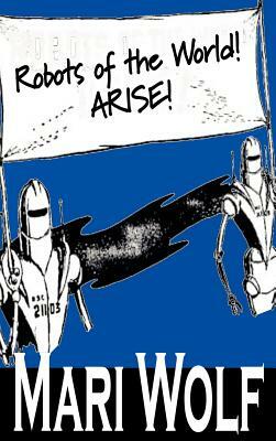 Robots of the World! Arise! by Mari Wolf, Science Fiction, Adventure, Fantasy by Mari Wolf