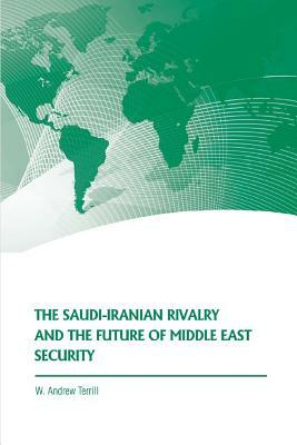 The Saudi-Iranian Rivalry and the Future of Middle East Security by Strategic Studies Institute, Andrew Terrill