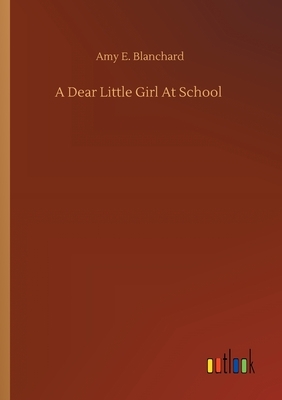 A Dear Little Girl At School by Amy E. Blanchard