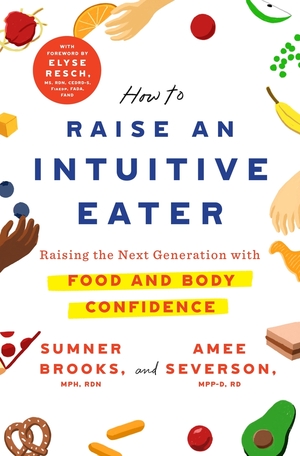 How to Raise an Intuitive Eater: Raising the Next Generation with Food and Body Confidence by Sumner Brooks, Amee Severson