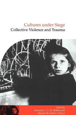 Cultures Under Siege: Collective Violence and Trauma by Antonius C. G. M. Robben