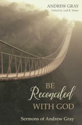 Be Reconciled with God: Sermons of Andrew Gray by Andrew Gray