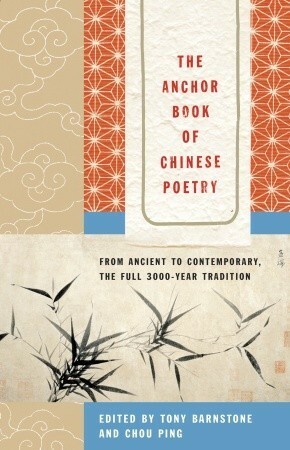 The Anchor Book of Chinese Poetry: From Ancient to Contemporary, The Full 3000-Year Tradition by Tony Barnstone, Chou Ping