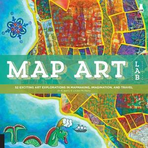 Map Art Lab: 52 Exciting Art Explorations in Mapmaking, Imagination, and Travel by Jill K. Berry, Linden McNeilly