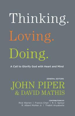 Thinking. Loving. Doing.: A Call to Glorify God with Heart and Mind by John Piper, David Mathis, R. Albert Mohler Jr.