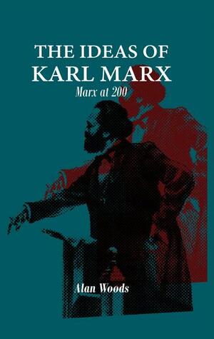 The Ideas of Karl Marx by Alan Woods