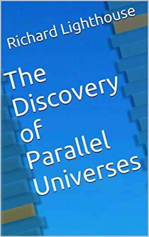 The Discovery of Parallel Universes by Richard Lighthouse