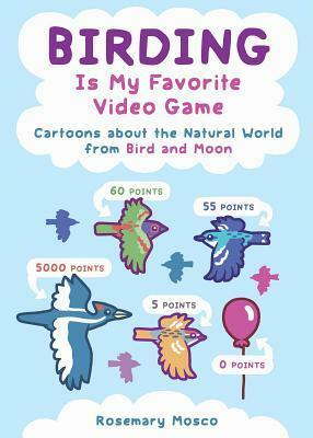 Birding Is My Favorite Video Game: Cartoons about the Natural World From Bird and Moon by Rosemary Mosco